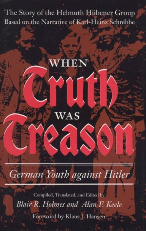 When Truth Was Treason: German Youth against Hitler: The Story of the Helmuth Hubener(umlaut over the u) Group Based on the Narrative of Karl-Heinz Schnibbe