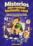 Misterios para resolver haciendo caca: Enigmas breves, deducciones rápidas y soluciones inesperadas para el baño