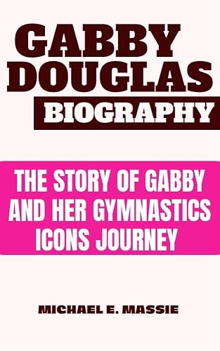 GABBY DOUGLAS BIOGRAPHY : The Story of Gabby and Her Gymnastics Icons Journey