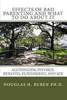 Effects of Bad Parenting and What to Do about It : Alcoholism, Divorce, Benefits, Punishment, and Sex 1448661137 Book Cover