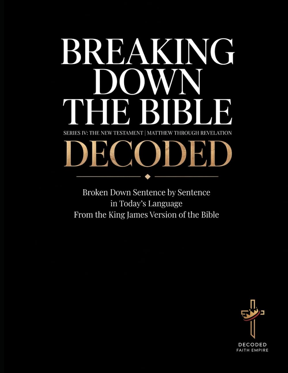 Breaking Down the Bible: Series IV: The New Testament | Matthew Through Revelation Decoded: Sentence by Sentence in Today's Language (Breaking Down ... of the Bible Books into Modern English)