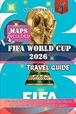 FIFA WORLD CUP 2026 TRAVEL GUIDE: FIFA World Cup 2026: Your Ultimate Fan Travel Companion Across USA, Canada & Mexico