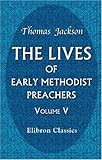 The Lives of Early Methodist Preachers: Chiefly Written by Themselves. Volume 5