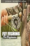 Fly Fishing for Beginners: Learn What It Takes To Become A Fly Fisher, Including 101 Fly Fishing Tips and Tricks For Beginners