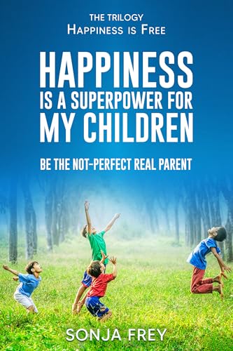 Happiness is a Superpower for My Children: Be the Not-Perfect Real Parent (Happiness is Free)