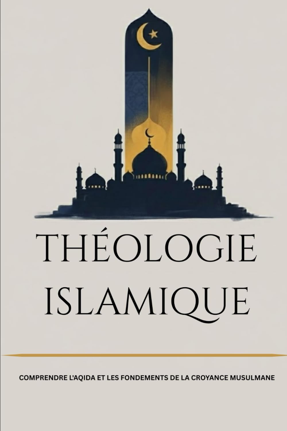 Théologie islamique: Comprendre l'Aqida et les fondements de la croyance musulmane (Collection d'histoire islamique ancienne)