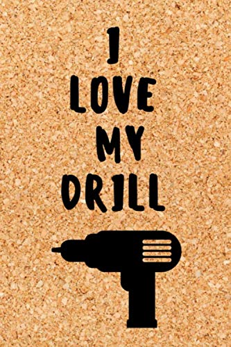 I LOVE MY DRILL: Gift Notebook Journal for Carpenter or Woodworker