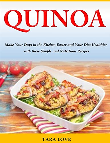 Quinoa: Make Your Days in the Kitchen Easier and Your Diet Healthier with these Simple and Nutritious Recipes