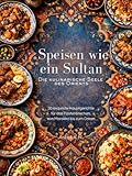 Speisen wie ein Sultan - die kulinarische Seele des Orients (Hardcover): Authentische orientalische Rezepte – Eine kulinarische Reise durch die ... Ägyptens, der Levante und Mesopotamiens