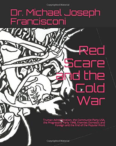 Red Scare and the Cold War: Truman Administration, the Communist Party USA, the Progressive Party 1948, Enemies Domestic and Foreign and the End of the Popular Front