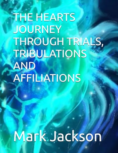 THE HEARTS JOURNEY THROUGH TRIALS, TRIBULATIONS AND AFFILIATIONS