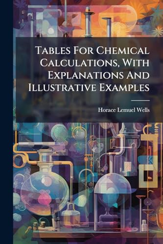 Tables For Chemical Calculations, With Explanations And Illustrative Examples
