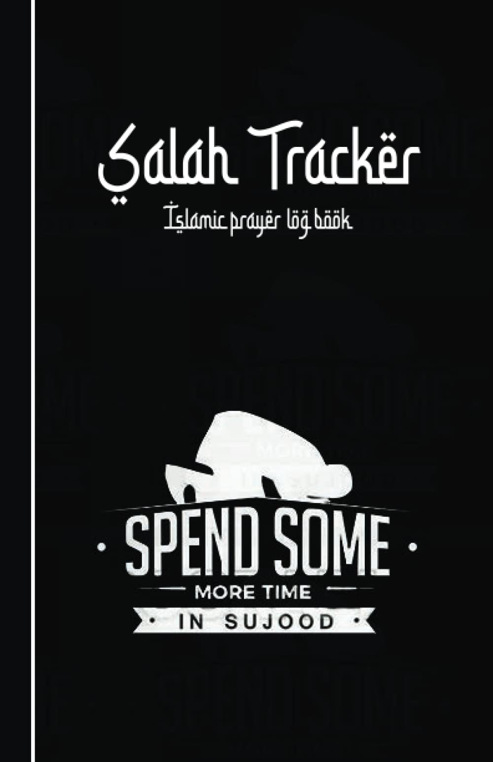 Islamic Prayer Tracker : Prayer Log Book & Journal For Muslims : Record The Observance Of The Daily Salah And Keep Track Of Missed Prayers: Prayer ... Spend Some More Time In Sujood