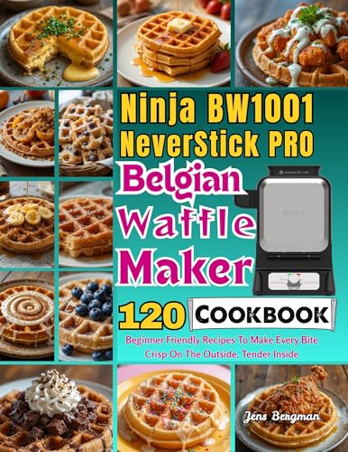 Ninja BW1001 NeverStick PRO Belgian Waffle Maker Cookbook: 120 Beginner Friendly Recipes To Make Every Bite Crisp On The Outside, Tender Inside