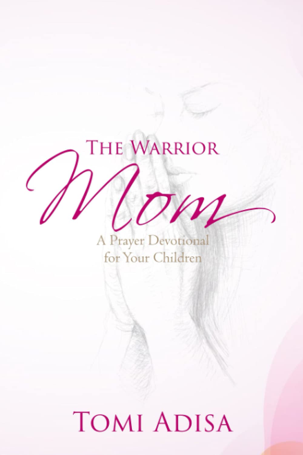 The Warrior Mom: A Prayer Devotional For Your Children