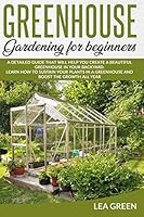 GREENHOUSE GARDENING FOR BEGINNERS: A DETAILED GUIDE THAT WILL HELP YOU CREATE A BEAUTIFUL GREENHOUSE IN YOUR BACKYARD. LEARN HOW TO SUSTAIN YOUR PLANTS IN A GREENHOUSE AND BOOST THE GROWTH ALL YEAR B08DFVC2LS Book Cover