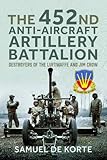 The 452nd Anti-Aircraft Artillery Battalion: Destroyers of the Luftwaffe and Jim Crow