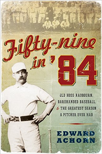 FIFTY-NINE IN '84: OLD HOSS RADBOURN, BAREHANDED BASEBALL, By Edward Achorn Mint