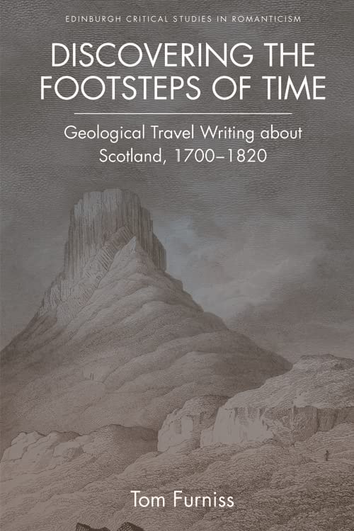 Discovering the Footsteps of Time: Geological Travel Writing about Scotland, 1700-1820 (Edinburgh Critical Studies in Romanticism)