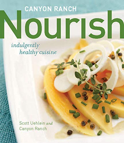 Canyon Ranch: Nourish: Indulgently Healthy Cuisine: A Cookbook Canyon Ranch: Nourish: Indulgently Healthy Cuisine: A Cookbook