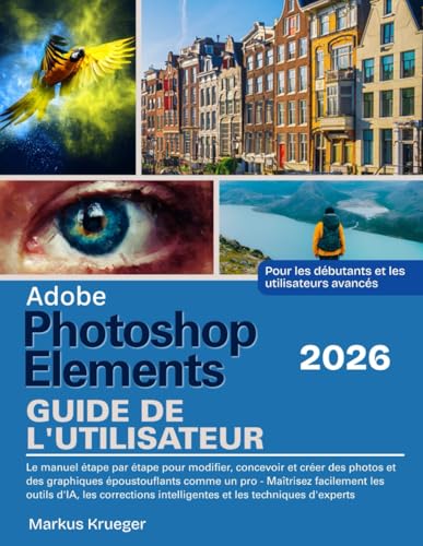 Adobe Photoshop Elements 2026 Guide de l'utilisateur: Le manuel étape par étape pour modifier, concevoir et créer des photos et des graphiques ... les...