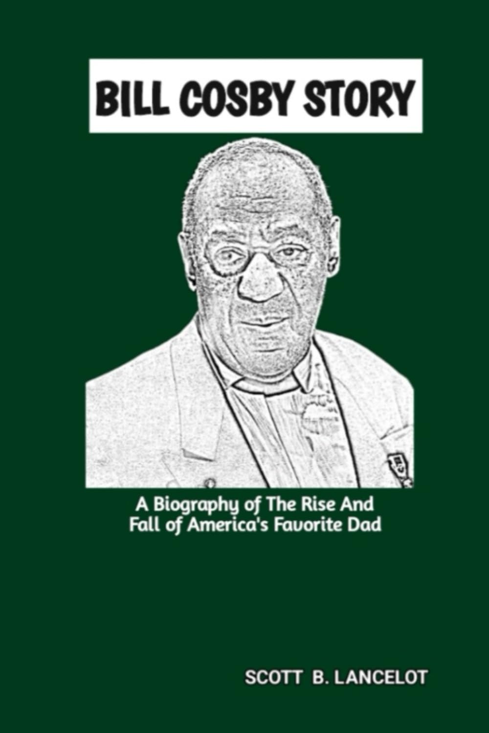 BILL COSBY STORY: A Biography of The Rise And Fall of America's Favorite Dad