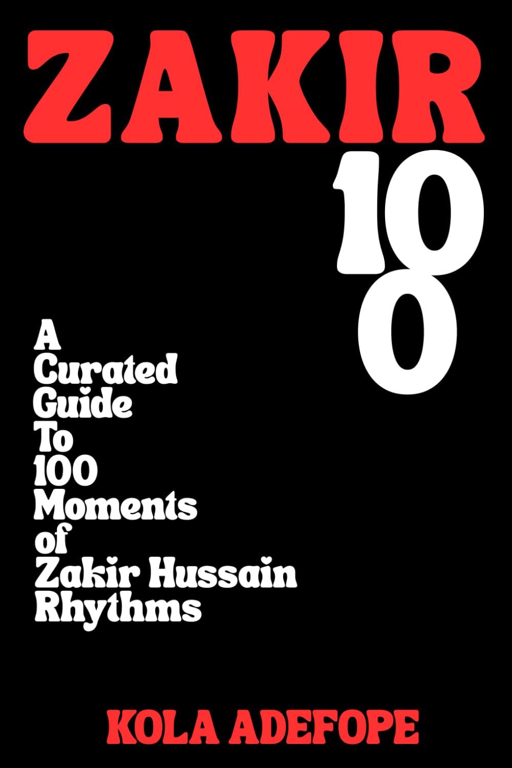 ZAKIR 100: A Curated Guide To 100 Moments of Zakir Hussain Rhythms (Rhythm 100 Listening Guides)