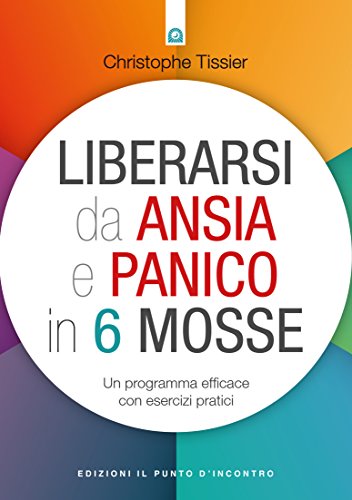 Liberarsi Da Ansia E Panico In 6 Mosse Un Programma Efficace Con Esercizi Pratici Ebook Tissier Christophe Amazon It Kindle Store