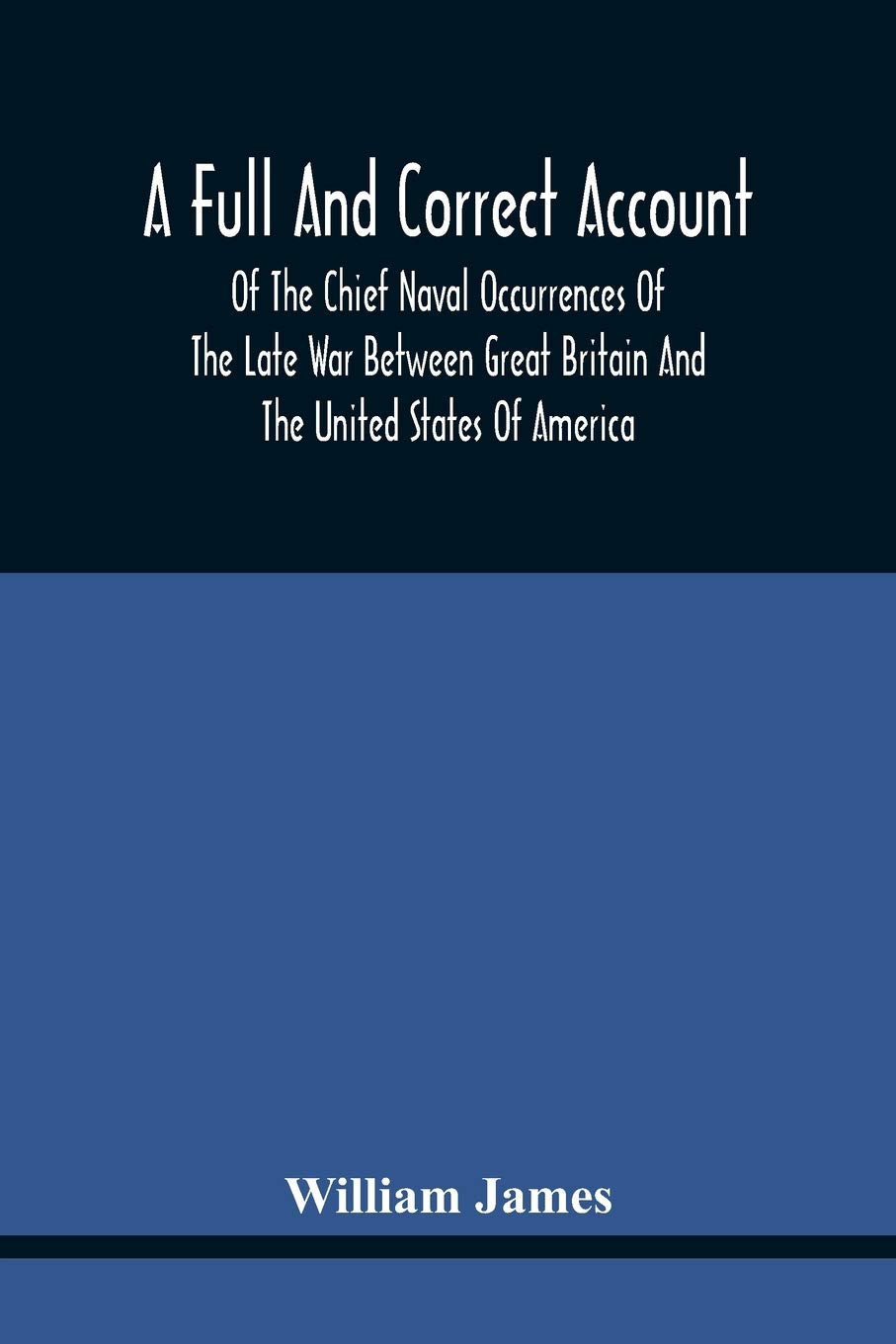 A Full And Correct Account Of The Chief Naval Occurrences Of The Late War Between Great Britain And The United States Of America: Preceded By A ... To Which Is Added An Appendix; With Plates