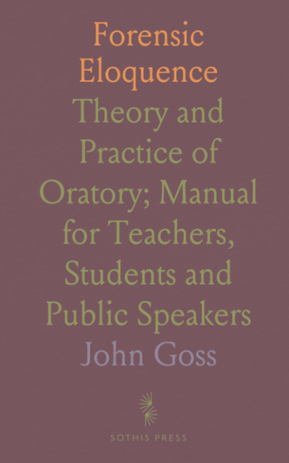 Forensic Eloquence: Theory and Practice of Oratory; Manual for Teachers, Students and Public Speakers