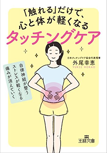 「触れる」だけで、心と体が軽くなるタッチングケア: 自律神経が整う、ストレスが軽くなる、痛みが消えていく (王様文庫 B 201-1)