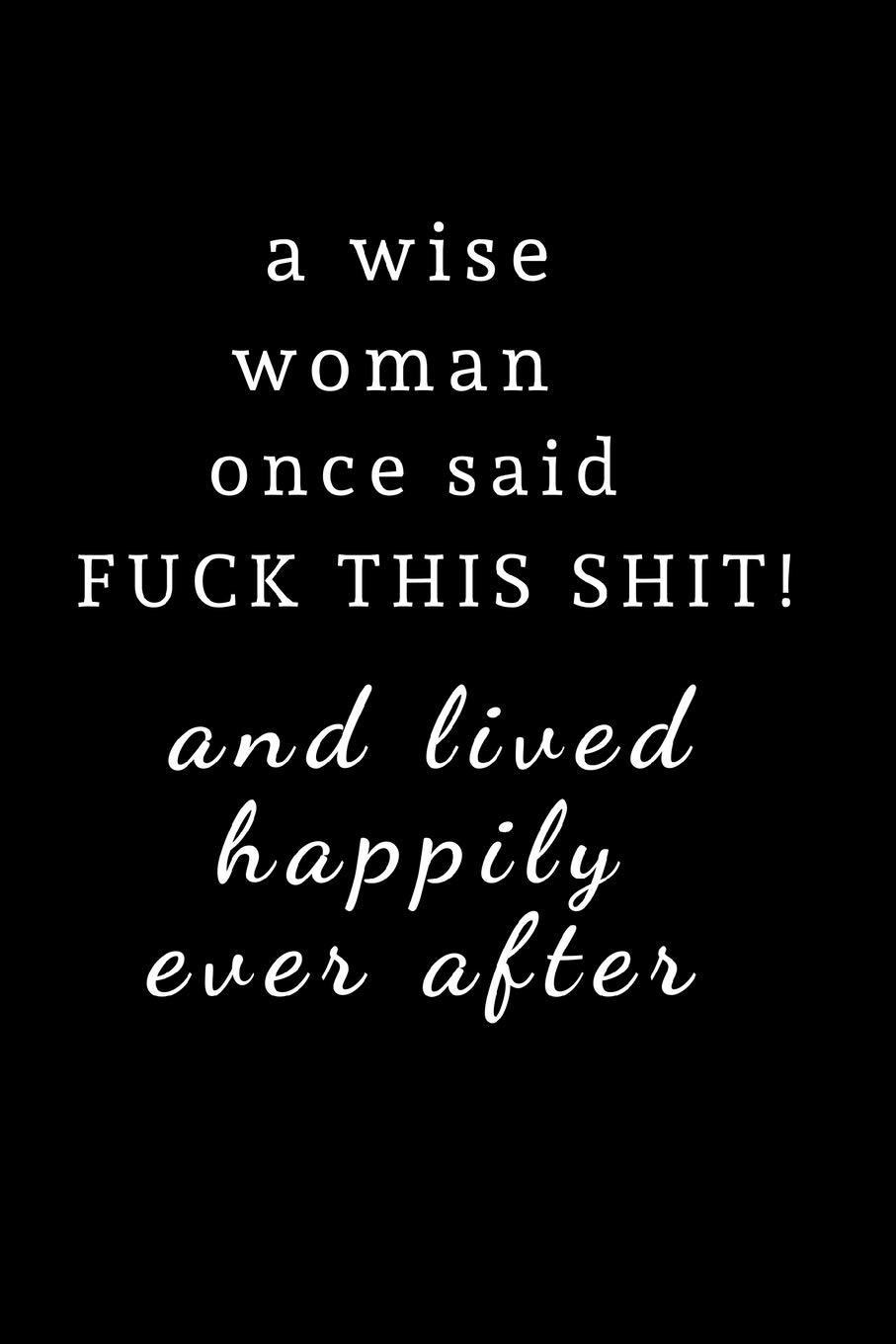 A wise woman once said fuck this shit and lived happily ever after: Journal / notebook / Diary to write in - Funny rude, cheeky, naughty gift for ... Partner & more useful alternative to card