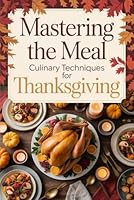 Mastering the Meal: Culinary Techniques for Thanksgiving B0G39KXT1T Book Cover