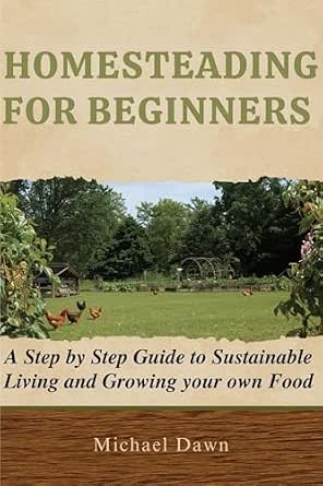 HOMESTEADING FOR BEGINNERS : A Step by Step Guide to Sustainable Living ...