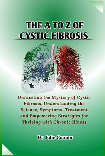 The A to Z of Cystic fibrosis: Unraveling the Mystery of Cystic Fibrosis, Understanding the Science, Symptoms, Treatment and Empowering Strategies for Thriving with Chronic Illness
