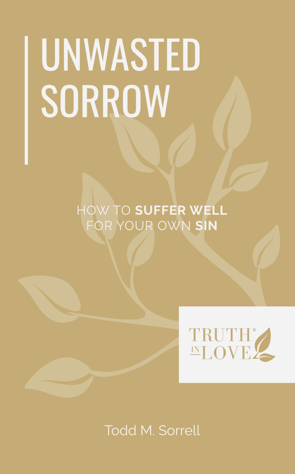 Unwasted Sorrow: How To Suffer Well For Your Own Sin (Biblical Solutions Series)