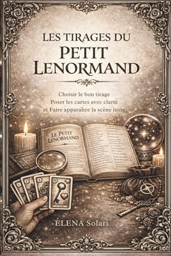 Les tirages du Petit Lenormand : Choisir le bon tirage, poser les cartes avec clarté et faire apparaître la scène: Le guide d'interprétation des ... pour...