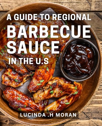 A Guide To Regional Barbecue Sauce In The U.S: Indulge in America's Finest BBQ Sauces: A Delicious...