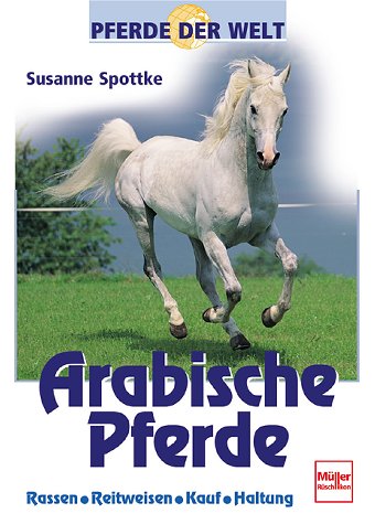 Arabische Pferde: Rassen - Reitweisen - Kauf - Haltung (Pferde der Welt)