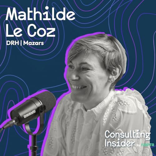 #4 | Freelancing, comp&eacute;tences, culture d&rsquo;entreprise : quelles strat&eacute;gies pour r&eacute;inventer le consulting ? - Mathilde Le Coz, DRH chez Mazars
