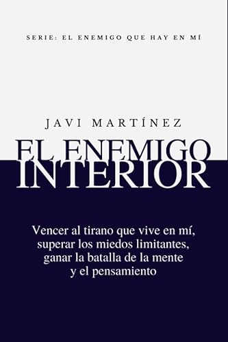 El Enemigo Interior Vencer Al Tirano Que Vive En Mí, Superar Los Miedos Limitantes, Ganar La Batalla De La Mente Y El Pensamiento (El enemigo que