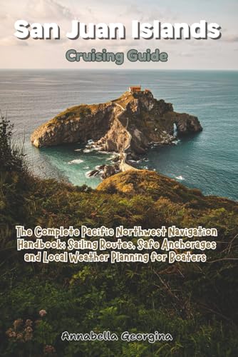 San Juan Islands Cruising Guide: The Complete Pacific Northwest Navigation Handbook; Sailing Routes, Safe Anchorages and Local Weather Planning for Boaters
