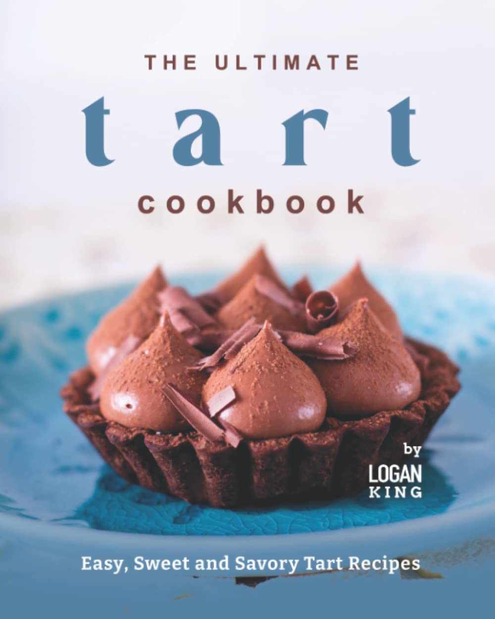 The Ultimate Tart Cookbook: Easy, Sweet and Savory Tart Recipes