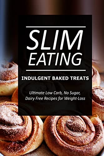Slim Eating - Indulgent Baked Treats: Skinny Recipes for Fat Loss and a Flat Belly