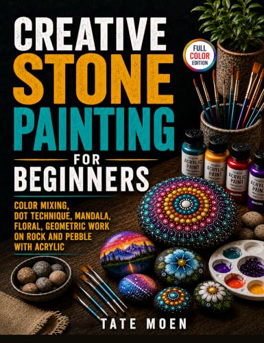 Creative Stone Painting for Beginners: Color Mixing, Dot Technique, Mandala, Floral, Geometric Work on Rock and Pebble with Acrylic