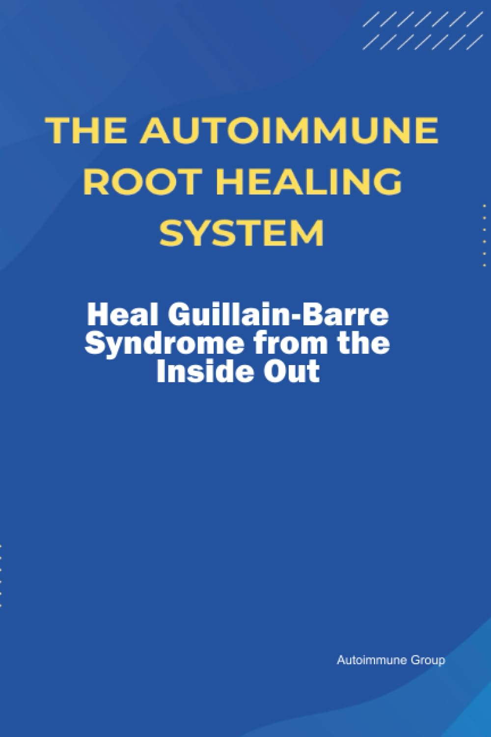 The Autoimmune Root Healing System Heal Guillain-Barre Syndrome from the Inside Out