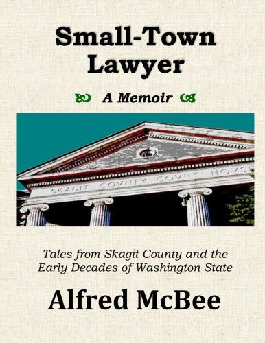 Small-town Lawyer - A Memoir: Tales from Skagit County and the Early Decades of Washington State