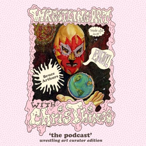 Wrestling Art w/ Chris Things Ep. 110 - Wrestling Art Curator Edition w/ Bruce Arthurs