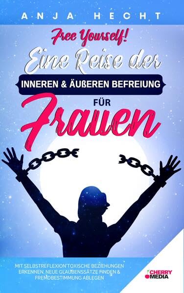 Free Yourself! - Eine Reise der inneren & äußeren Befreiung für Frauen: Mit Selbstreflexion toxische Beziehungen erkennen, neue Glaubenssätze finden & ... finden & Fremdbestimmung ablegen