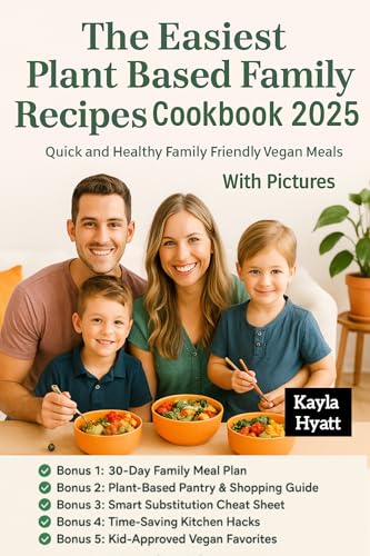 The Easiest Plant Based Family Recipes Cookbook 2025: Quick and Healthy Family Friendly Vegan Meals